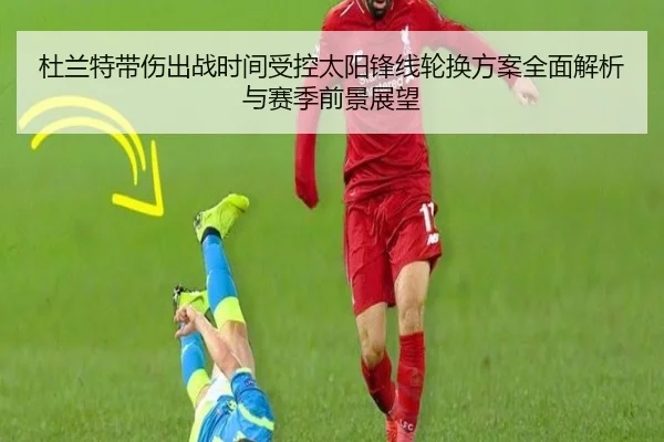 杜兰特带伤出战时间受控太阳锋线轮换方案全面解析与赛季前景展望